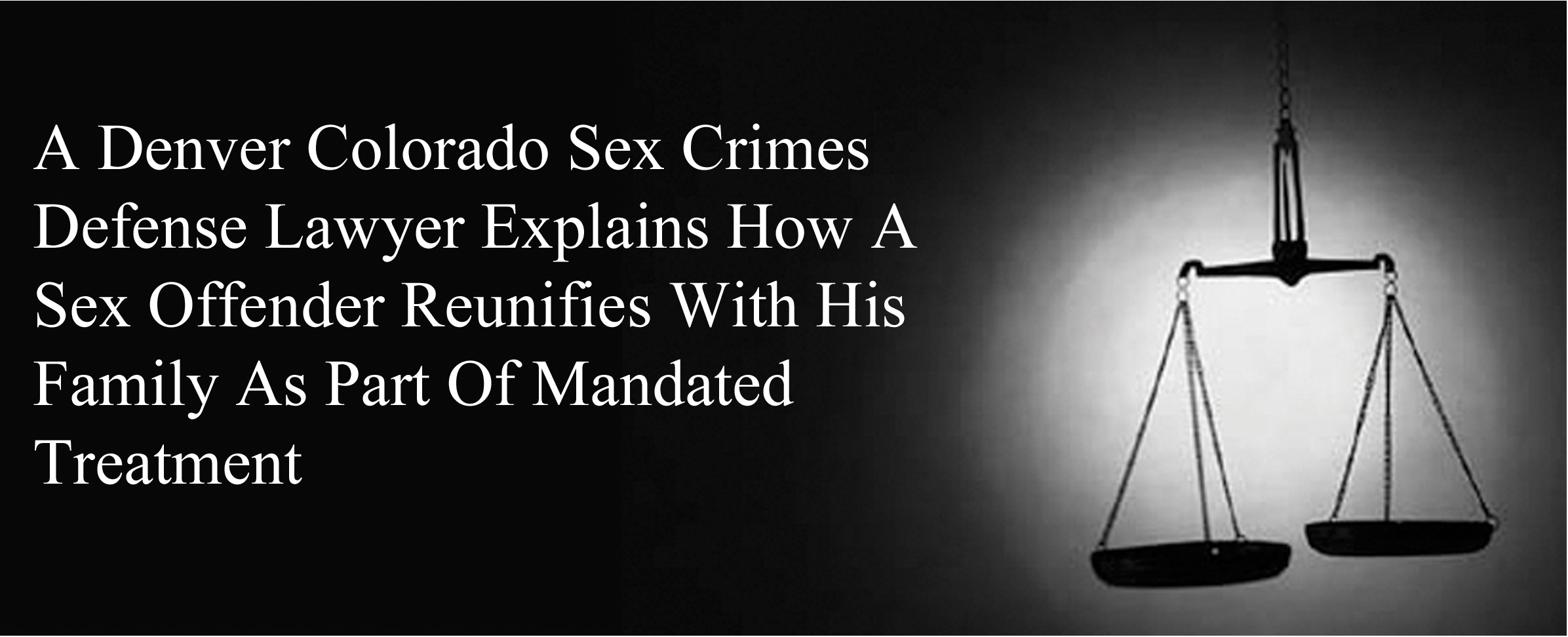 A Denver Colorado Sex Crimes Defense Lawyer Explains How A Sex Offender Reunifies With His Family As Part Of Mandated Treatment Colorado Sex Crimes Lawyer
