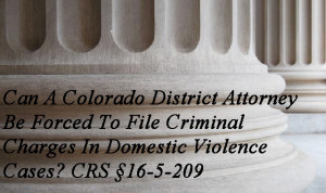 Can A Colorado District Attorney Be Forced To File Criminal Charges In Domestic Violence Cases? CRS §16-5-209