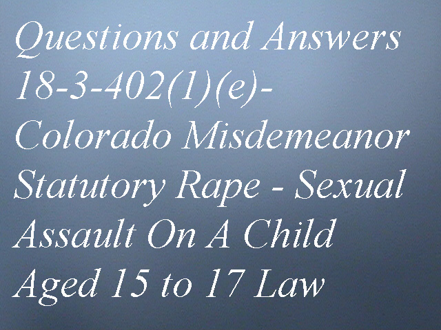 640px x 480px - Colorado Misdemeanor Sexual Assault Aged 15 to 17 18-3-402(1)(e) - Criminal  Attorney Specializing in Sex Crimes Law in Denver, Colorado