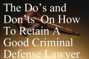 The Do’s and Don’ts On How To Retain A Good Criminal Defense Lawyer In Colorado And Elsewhere - A Guide.