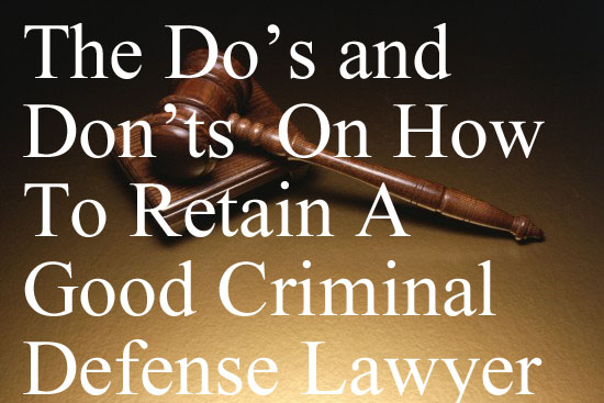 The Do’s and Don’ts On How To Retain A Good Criminal Defense Lawyer In Colorado And Elsewhere - A Guide