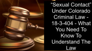 "Sexual Contact" Under Colorado Criminal Law - 18-3-404 - What You Need To Know To Understand The Law